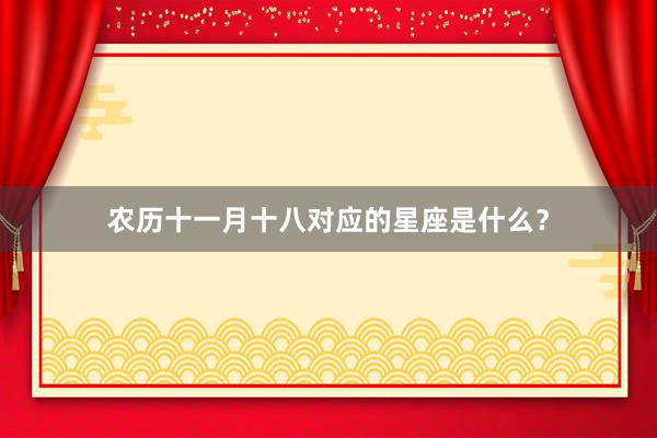 农历十一月十八对应的星座是什么？
