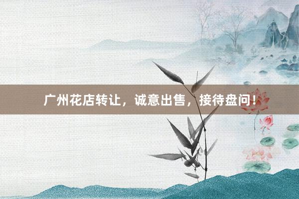 广州花店转让，诚意出售，接待盘问！