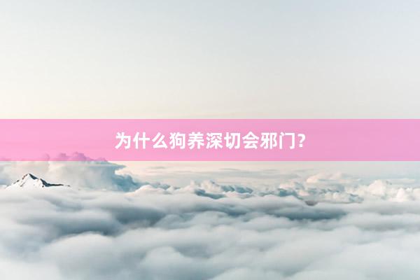 为什么狗养深切会邪门？