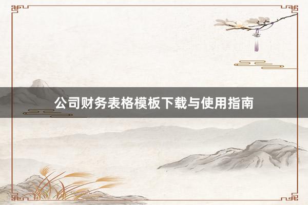 公司财务表格模板下载与使用指南